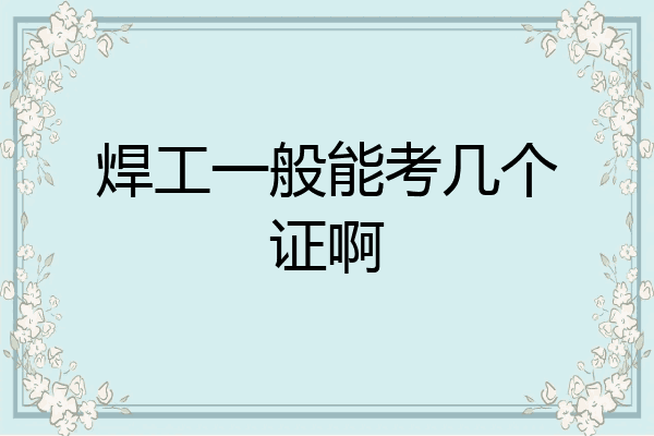 焊工一般能考几个证啊