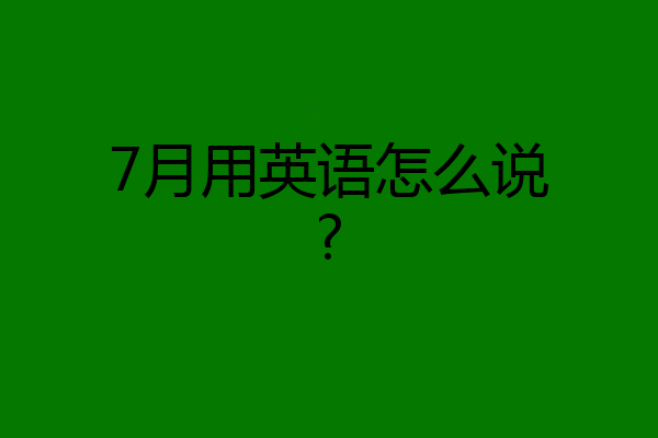 7月用英语怎么说?