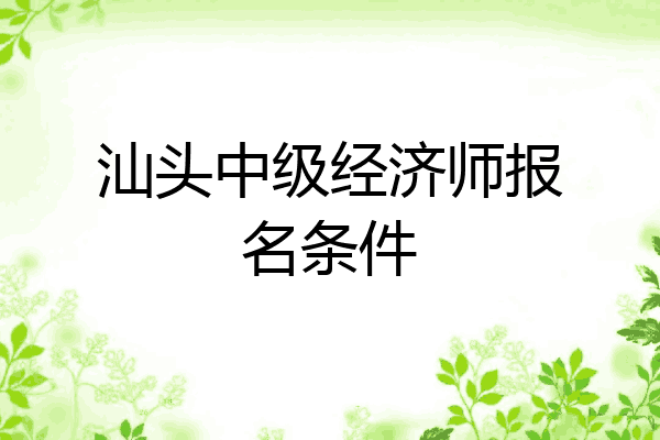 汕头中级经济师报名条件