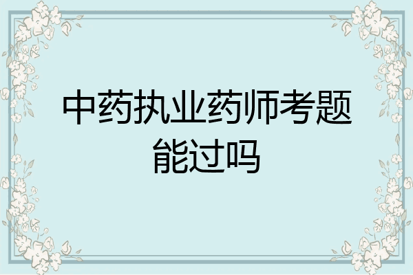 中药执业药师考题能过吗