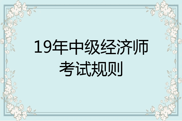 19年中级经济师考试规则