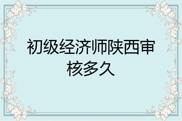 初级经济师陕西审核多久