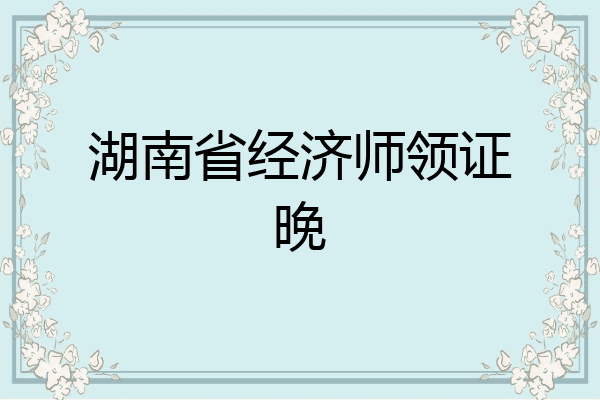 湖南省经济师领证晚
