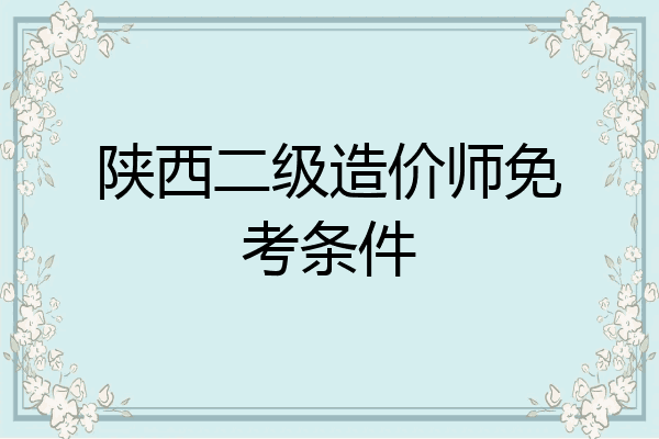 陕西二级造价师免考条件
