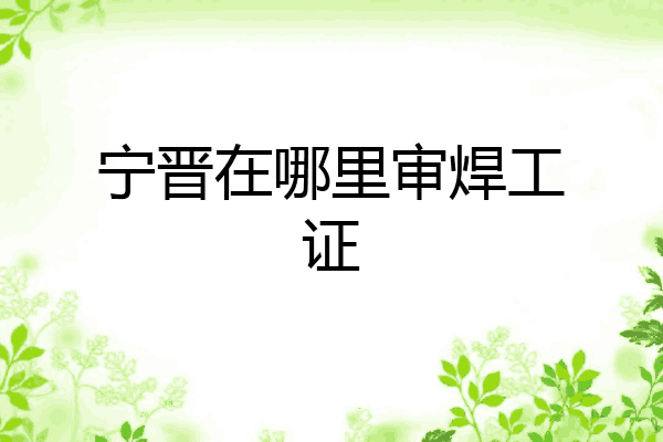 宁晋在哪里审焊工证