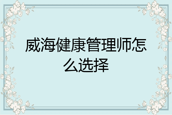 威海健康管理师怎么选择