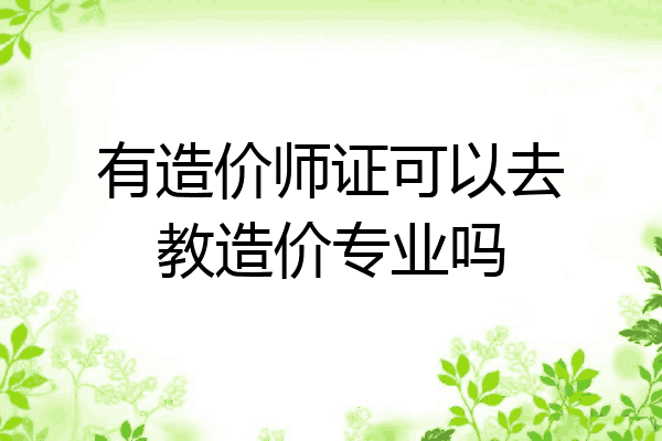 有造价师证可以去教造价专业吗