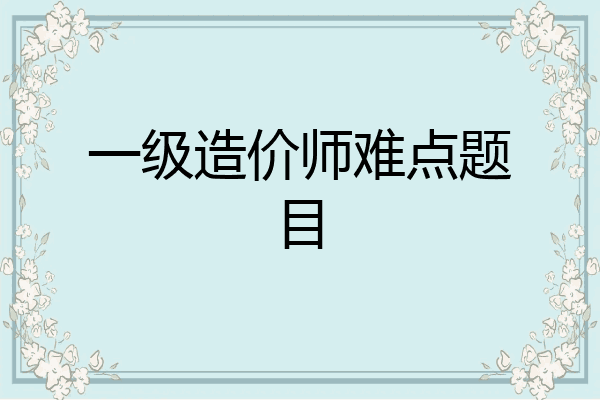 一级造价师难点题目
