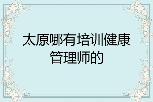 太原哪有培训健康管理师的