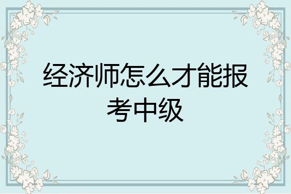 经济师怎么才能报考中级