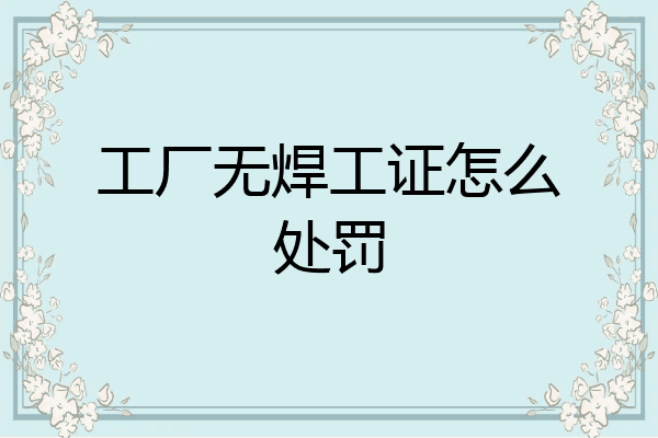 工厂无焊工证怎么处罚