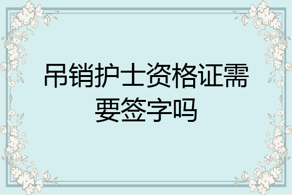吊销护士资格证需要签字吗