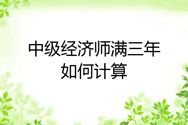 中级经济师满三年如何计算