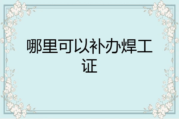 哪里可以补办焊工证