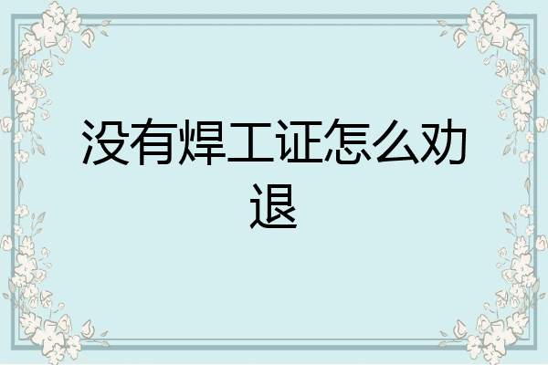 没有焊工证怎么劝退