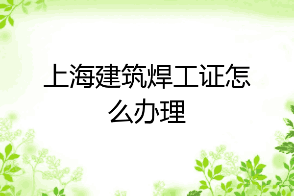 上海建筑焊工证怎么办理