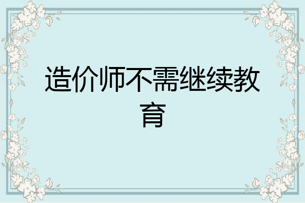 造价师不需继续教育