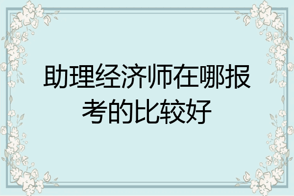 助理经济师在哪报考的比较好