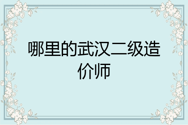 哪里的武汉二级造价师