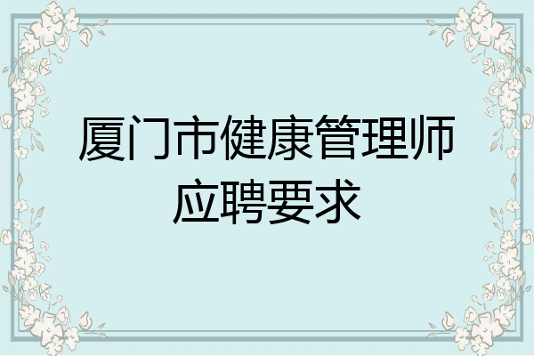 厦门市健康管理师应聘要求