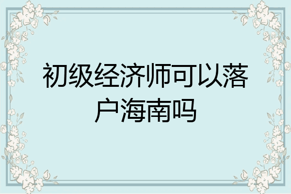 初级经济师可以落户海南吗