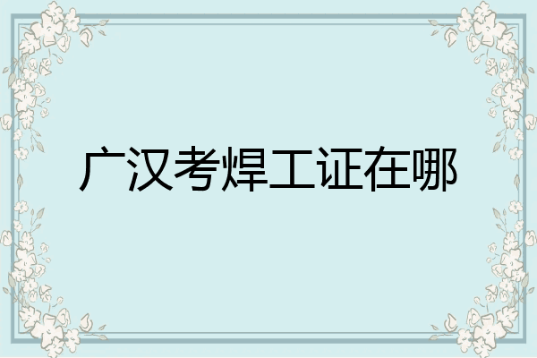 广汉考焊工证在哪