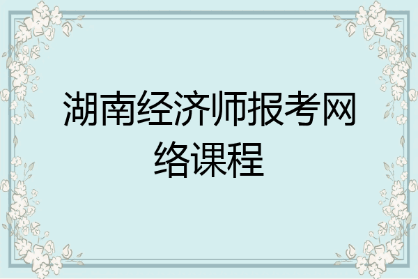 湖南经济师报考网络课程