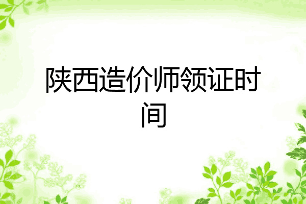 陕西造价师领证时间