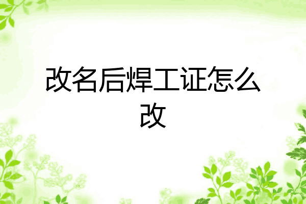 改名后焊工证怎么改