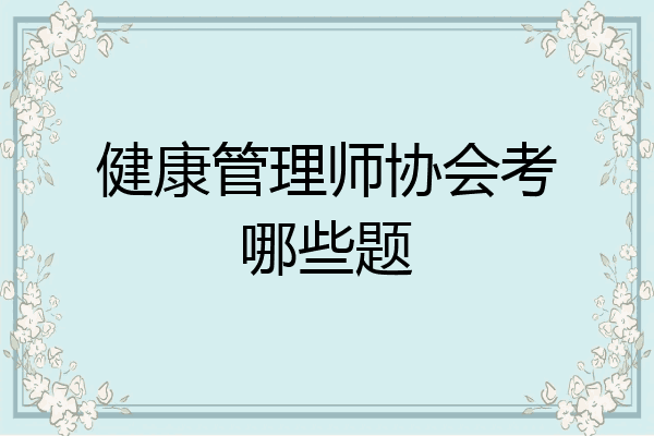 健康管理师协会考哪些题