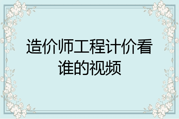 造价师工程计价看谁的视频