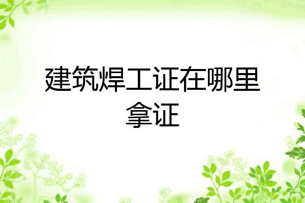 建筑焊工证在哪里拿证
