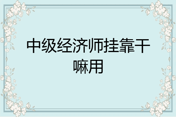 中级经济师挂靠干嘛用