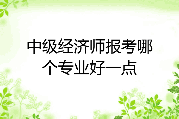 中级经济师报考哪个专业好一点