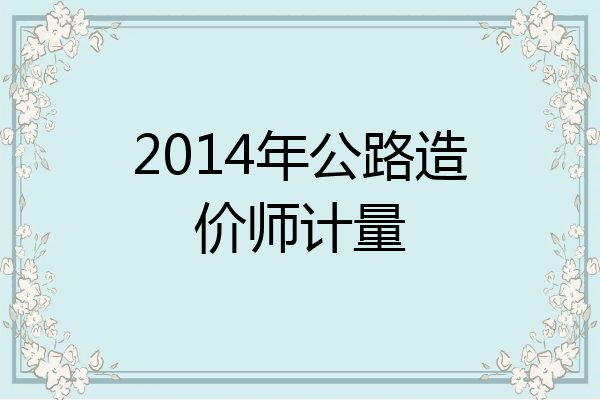 2014年公路造价师计量