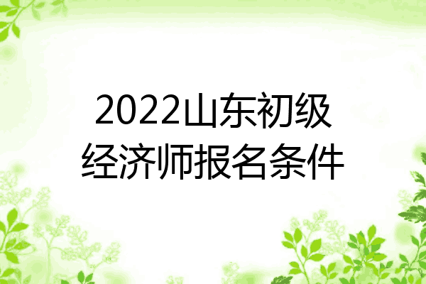 2022山东初级经济师报名条件