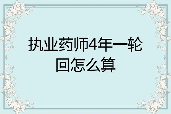 执业药师4年一轮回怎么算