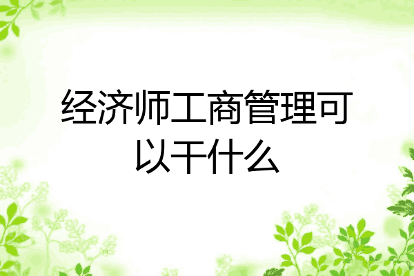 经济师工商管理可以干什么