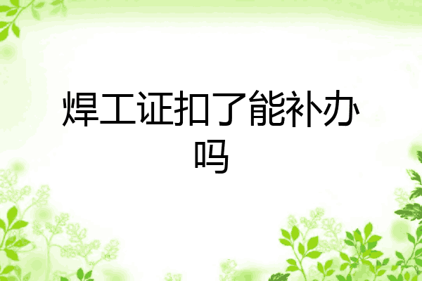焊工证扣了能补办吗