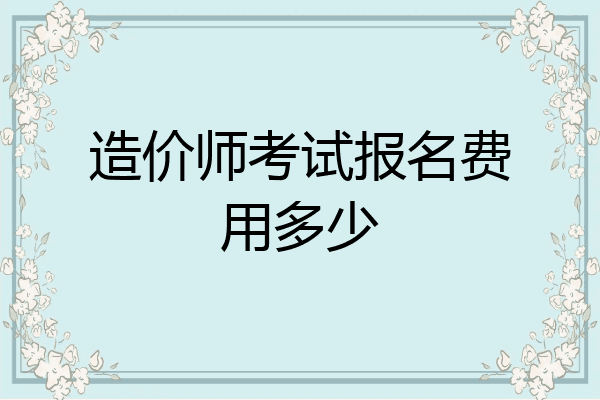 造价师考试报名费用多少