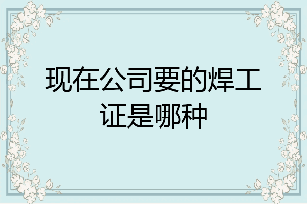 现在公司要的焊工证是哪种