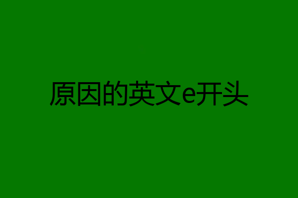 原因的英文e开头