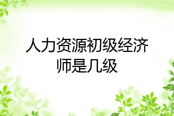 人力资源初级经济师是几级