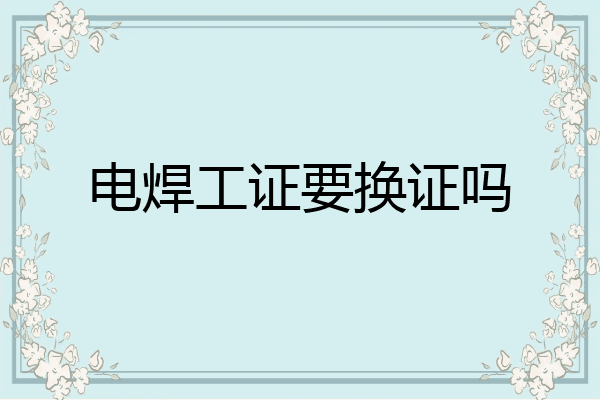 电焊工证要换证吗