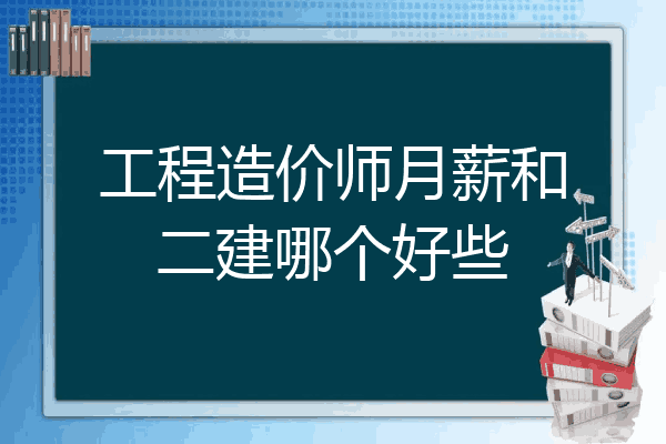 工程造价师月薪和二建哪个好些