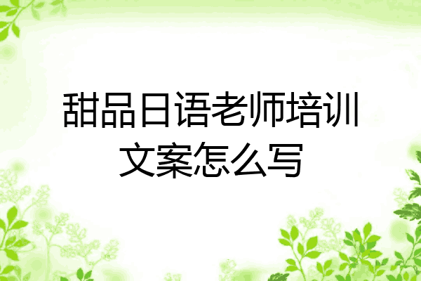甜品日语老师培训文案怎么写
