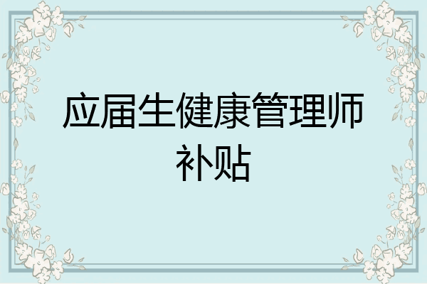 应届生健康管理师补贴