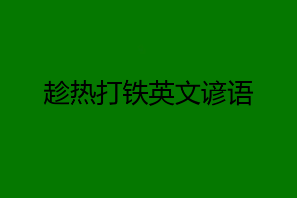 趁热打铁英文谚语