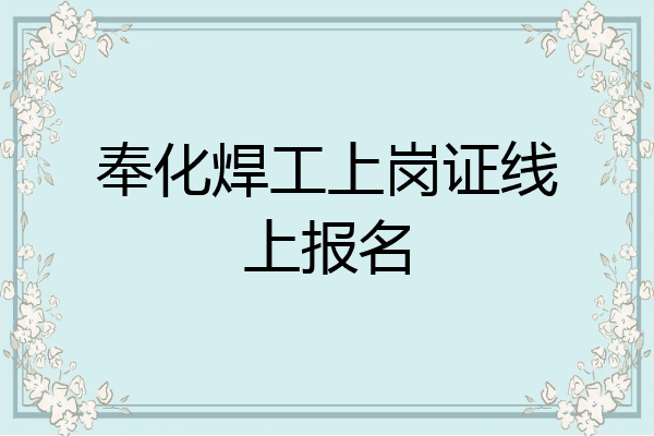奉化焊工上岗证线上报名