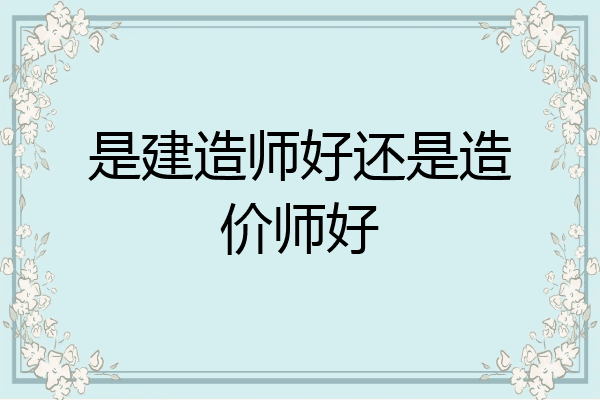 是建造师好还是造价师好